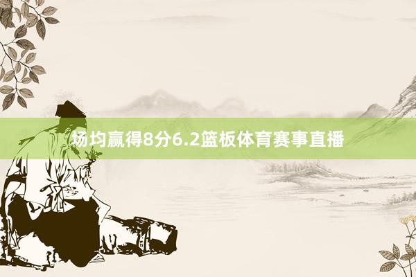 场均赢得8分6.2篮板体育赛事直播